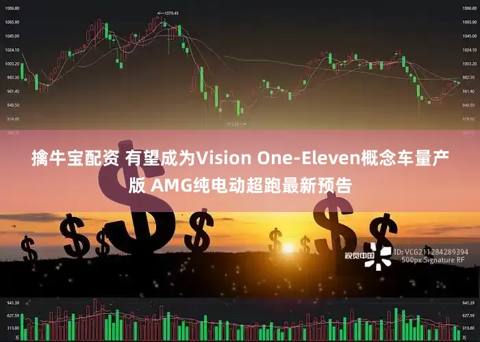 擒牛宝配资 有望成为Vision One-Eleven概念车量产版 AMG纯电动超跑最新预告