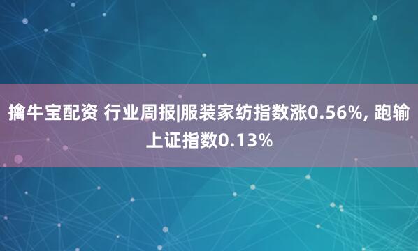 擒牛宝配资 行业周报|服装家纺指数涨0.56%, 跑输上证指数0.13%