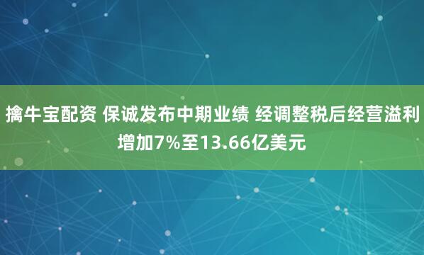 擒牛宝配资 保诚发布中期业绩 经调整税后经营溢利增加7%至13.66亿美元