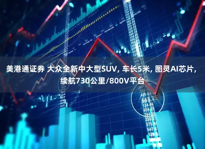 美港通证券 大众全新中大型SUV, 车长5米, 图灵AI芯片, 续航730公里/800V平台