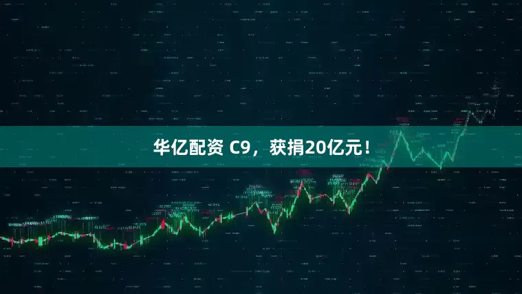 华亿配资 C9，获捐20亿元！